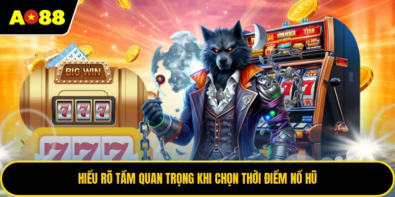 Hiểu rõ tầm quan trọng khi chọn thời điểm nổ hũ