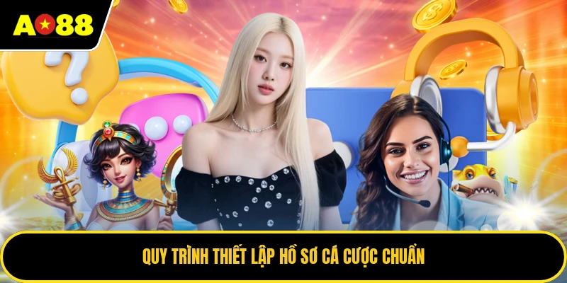 Quy trình thiết lập hồ sơ cá cược chuẩn