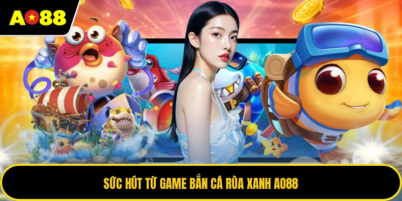 Sức hút từ game bắn cá rùa xanh AO88