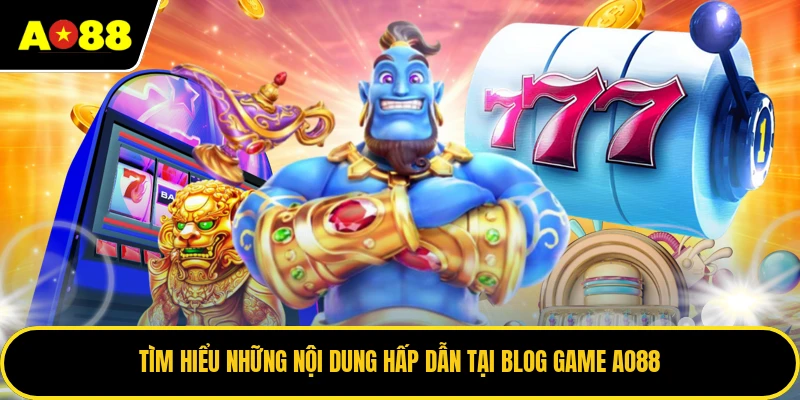 Tìm hiểu những nội dung hấp dẫn tại blog game AO88